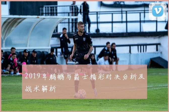 2019年鹈鹕与爵士精彩对决分析及战术解析
