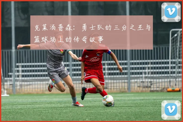 克莱汤普森：勇士队的三分之王与篮球场上的传奇故事