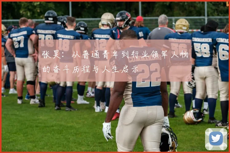 张昊：从普通青年到行业领军人物的奋斗历程与人生启示