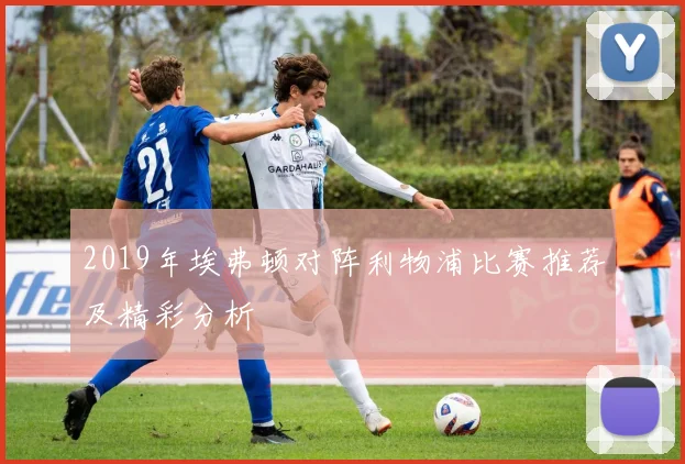 2019年埃弗顿对阵利物浦比赛推荐及精彩分析