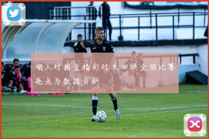 湖人对掘金精彩对决回顾全场比赛亮点与数据分析