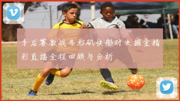 季后赛激战洛杉矶快船对决掘金精彩直播全程回顾与分析