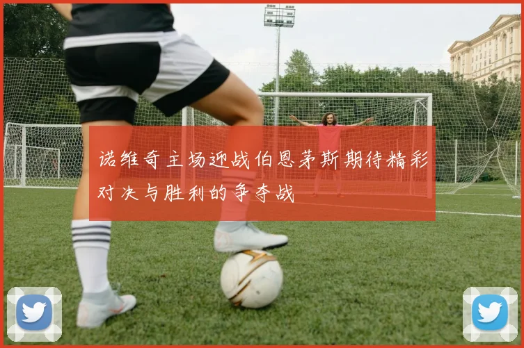 诺维奇主场迎战伯恩茅斯期待精彩对决与胜利的争夺战
