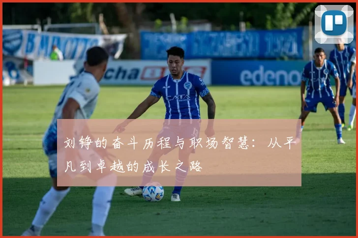 刘铮的奋斗历程与职场智慧：从平凡到卓越的成长之路
